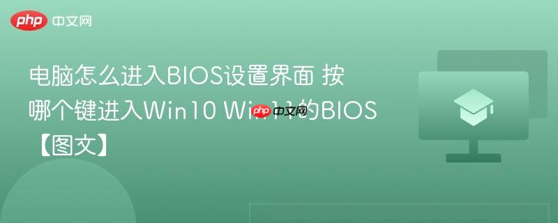 电脑怎么进入BIOS设置界面 按哪个键进入Win10 Win11的BIOS【图文】 第1张 电脑怎么进入BIOS设置界面 按哪个键进入Win10 Win11的BIOS【图文】 第1张