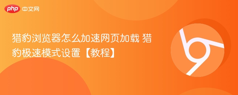 猎豹浏览器怎么加速网页加载 猎豹极速模式设置【教程】 第1张 猎豹浏览器怎么加速网页加载 猎豹极速模式设置【教程】 第1张
