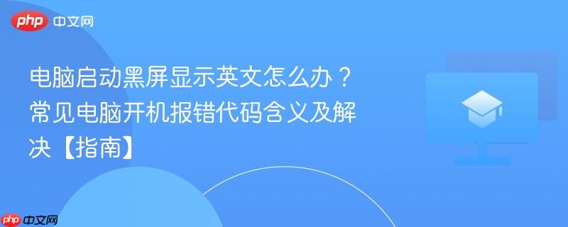 电脑启动黑屏显示英文怎么办?常见电脑开机报错代码含义及解决【指南】 第1张 电脑启动黑屏显示英文怎么办?常见电脑开机报错代码含义及解决【指南】 第1张