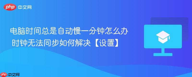 电脑时间总是自动慢一分钟怎么办 时钟无法同步如何解决【设置】  第1张