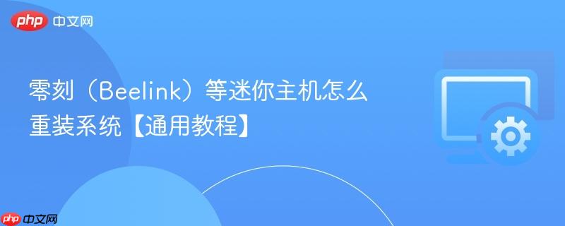 零刻(Beelink)等迷你主机怎么重装系统【通用教程】 第1张 零刻(Beelink)等迷你主机怎么重装系统【通用教程】 第1张