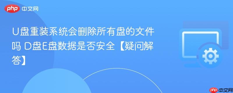 U盘重装系统会删除所有盘的文件吗 D盘E盘数据是否安全【疑问解答】 第1张 U盘重装系统会删除所有盘的文件吗 D盘E盘数据是否安全【疑问解答】 第1张