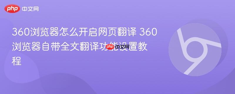360浏览器怎么开启网页翻译 360浏览器自带全文翻译功能设置教程 第1张 360浏览器怎么开启网页翻译 360浏览器自带全文翻译功能设置教程 第1张