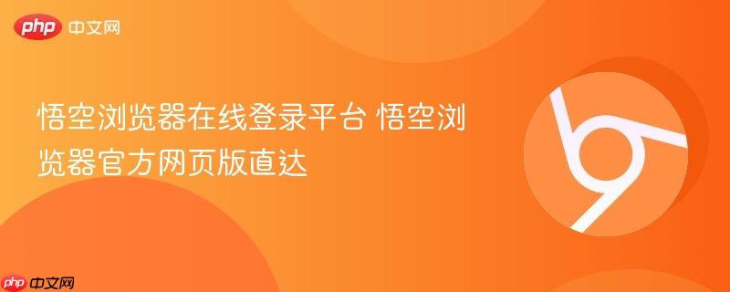 悟空浏览器在线登录平台 悟空浏览器官方网页版直达 第1张 悟空浏览器在线登录平台 悟空浏览器官方网页版直达 第1张