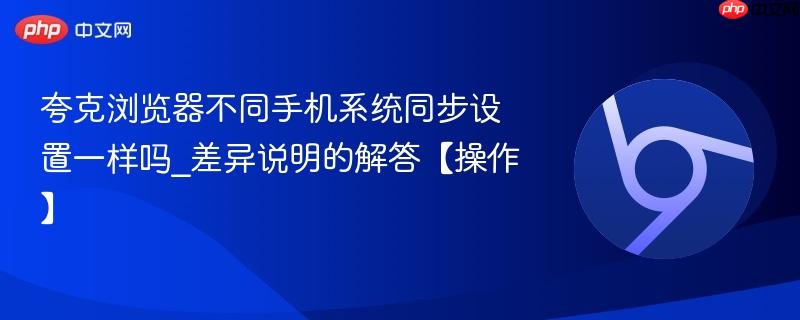 夸克浏览器不同手机系统同步设置一样吗_差异说明的解答【操作】  第1张