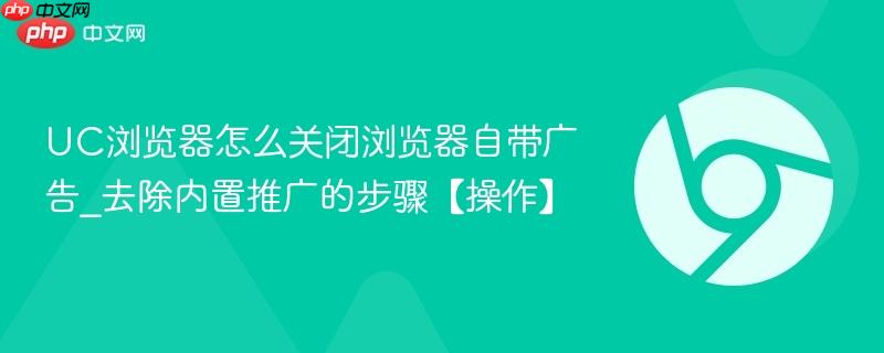 UC浏览器怎么关闭浏览器自带广告_去除内置推广的步骤【操作】  第1张
