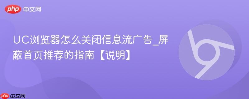 UC浏览器怎么关闭信息流广告_屏蔽首页推荐的指南【说明】  第1张