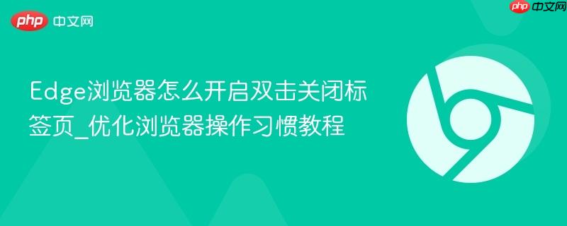 Edge浏览器怎么开启双击关闭标签页_优化浏览器操作习惯教程  第1张