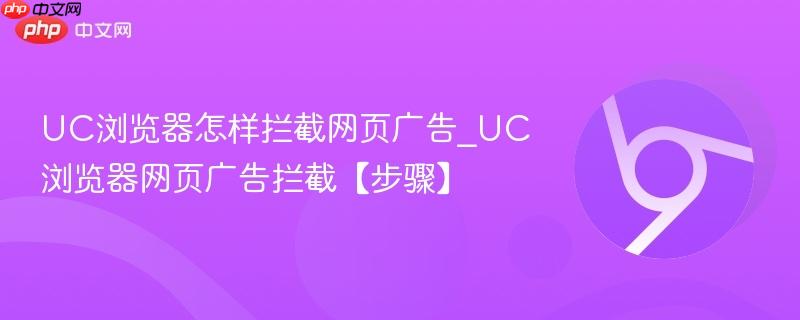UC浏览器怎样拦截网页广告_UC浏览器网页广告拦截【步骤】  第1张