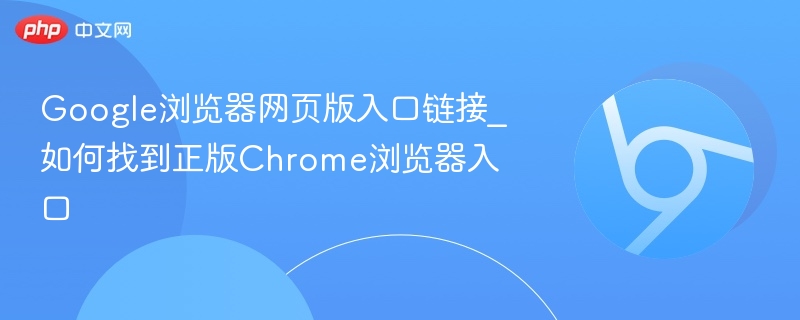 Google浏览器网页版入口链接_如何找到正版Chrome浏览器入口  第1张