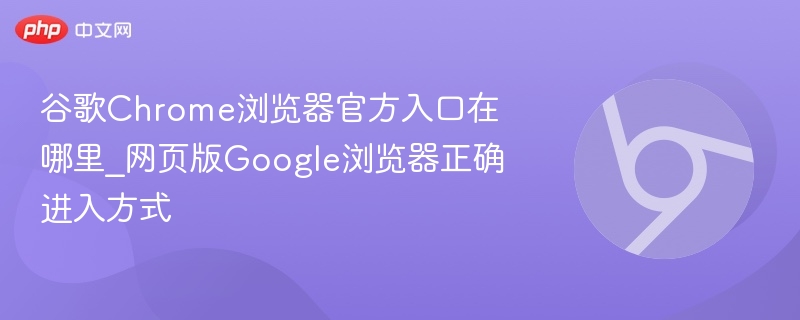 谷歌Chrome浏览器官方入口在哪里_网页版Google浏览器正确进入方式 第1张 谷歌Chrome浏览器官方入口在哪里_网页版Google浏览器正确进入方式 第1张