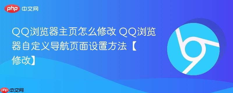 QQ浏览器主页怎么修改 QQ浏览器自定义导航页面设置方法【修改】 第1张 QQ浏览器主页怎么修改 QQ浏览器自定义导航页面设置方法【修改】 第1张