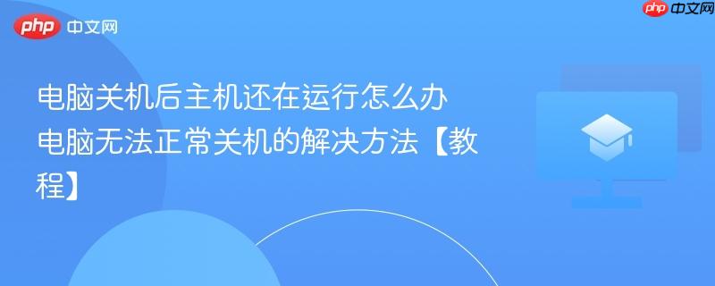 电脑关机后主机还在运行怎么办 电脑无法正常关机的解决方法【教程】  第1张