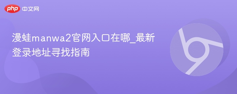 漫蛙manwa2官网入口在哪_最新登录地址寻找指南  第1张