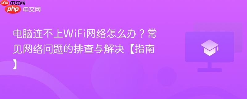 电脑连不上WiFi网络怎么办？常见网络问题的排查与解决【指南】  第1张