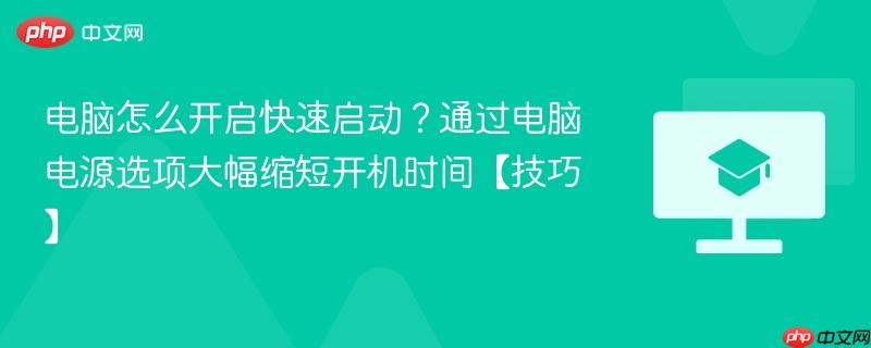 电脑怎么开启快速启动?通过电脑电源选项大幅缩短开机时间【技巧】 第1张 电脑怎么开启快速启动?通过电脑电源选项大幅缩短开机时间【技巧】 第1张