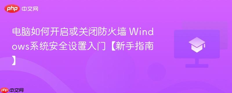 电脑如何开启或关闭防火墙 Windows系统安全设置入门【新手指南】  第1张
