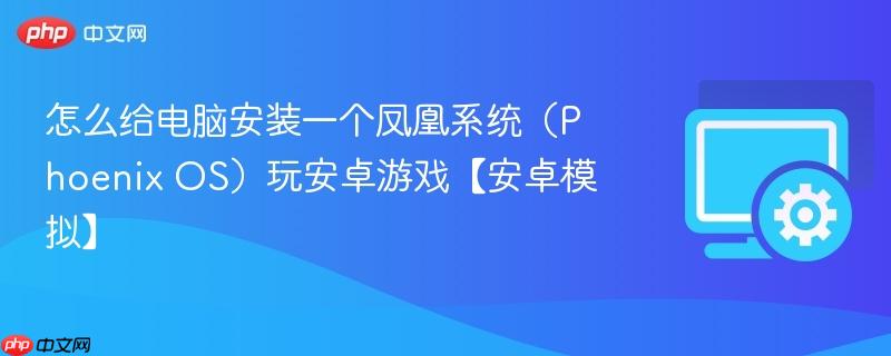 怎么给电脑安装一个凤凰系统（Phoenix OS）玩安卓游戏【安卓模拟】  第1张