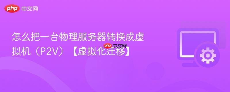 怎么把一台物理服务器转换成虚拟机（P2V）【虚拟化迁移】  第1张
