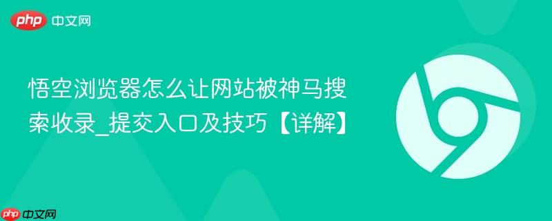 悟空浏览器怎么让网站被神马搜索收录_提交入口及技巧【详解】  第1张