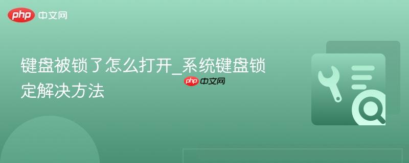 键盘被锁了怎么打开_系统键盘锁定解决方法 第1张 键盘被锁了怎么打开_系统键盘锁定解决方法 第1张