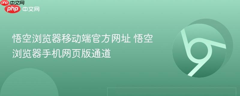 悟空浏览器移动端官方网址 悟空浏览器手机网页版通道  第1张