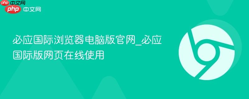 必应国际浏览器电脑版官网_必应国际版网页在线使用 第1张 必应国际浏览器电脑版官网_必应国际版网页在线使用 第1张
