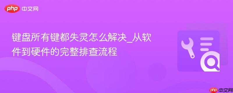 键盘所有键都失灵怎么解决_从软件到硬件的完整排查流程  第1张