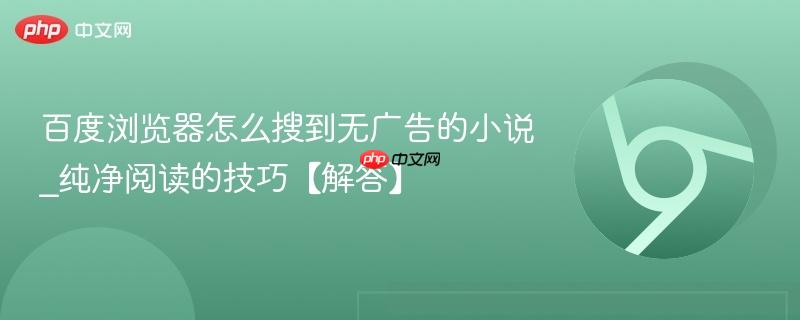 百度浏览器怎么搜到无广告的小说_纯净阅读的技巧【解答】  第1张