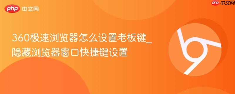 360极速浏览器怎么设置老板键_隐藏浏览器窗口快捷键设置  第1张