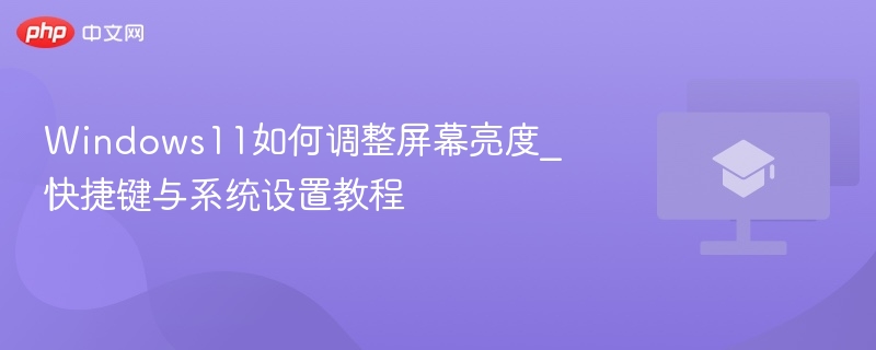 Windows11如何调整屏幕亮度_快捷键与系统设置教程 第1张 Windows11如何调整屏幕亮度_快捷键与系统设置教程 第1张