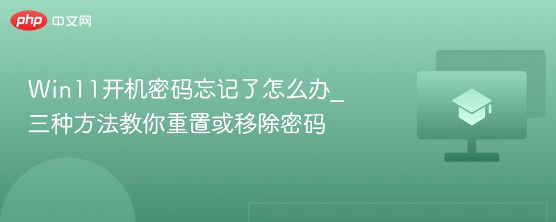 Win11开机密码忘记了怎么办_三种方法教你重置或移除密码 第1张 Win11开机密码忘记了怎么办_三种方法教你重置或移除密码 第1张