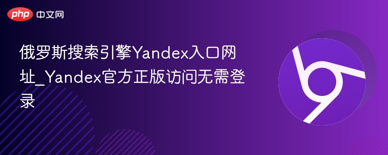 俄罗斯搜索引擎Yandex入口网址_Yandex官方正版访问无需登录  第1张