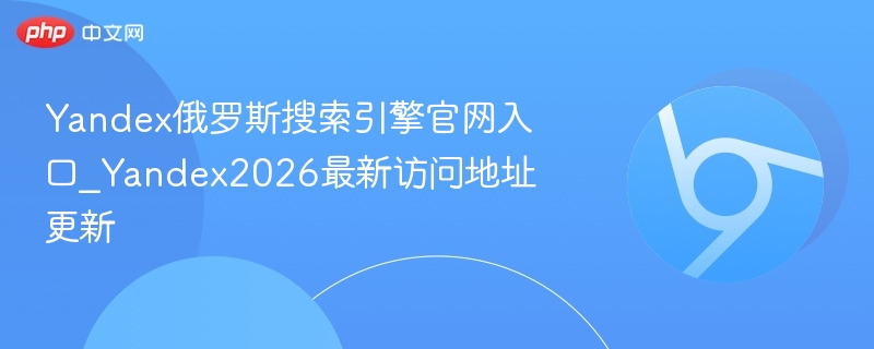 Yandex俄罗斯搜索引擎官网入口_Yandex2026最新访问地址更新  第1张