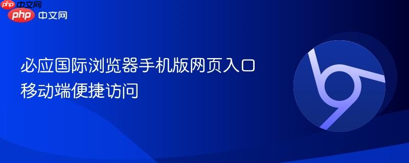 必应国际浏览器手机版网页入口 移动端便捷访问  第1张
