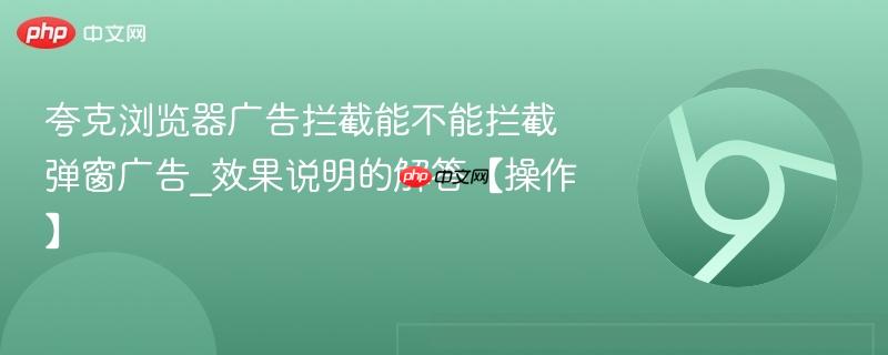 夸克浏览器广告拦截能不能拦截弹窗广告_效果说明的解答【操作】  第1张