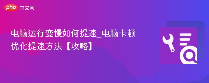电脑运行变慢如何提速_电脑卡顿优化提速方法【攻略】  第1张