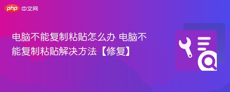 电脑不能复制粘贴怎么办 电脑不能复制粘贴解决方法【修复】 第1张 电脑不能复制粘贴怎么办 电脑不能复制粘贴解决方法【修复】 第1张