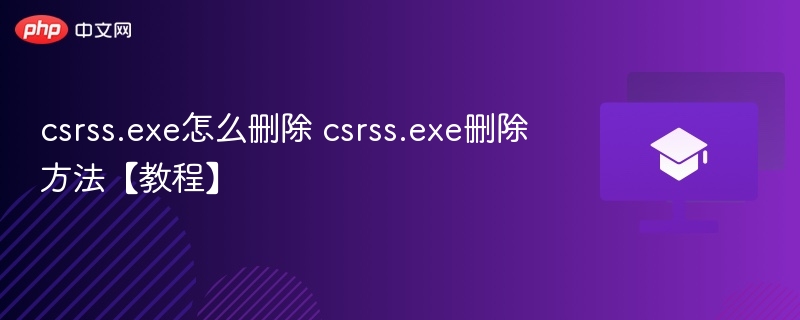 csrss.exe怎么删除 csrss.exe删除方法【教程】  第1张