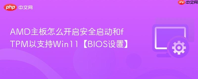 AMD主板怎么开启安全启动和fTPM以支持Win11【BIOS设置】 第1张 AMD主板怎么开启安全启动和fTPM以支持Win11【BIOS设置】 第1张