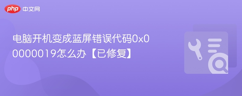 电脑开机变成蓝屏错误代码0x00000019怎么办【已修复】 第1张 电脑开机变成蓝屏错误代码0x00000019怎么办【已修复】 第1张