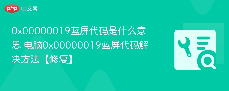 0x00000019蓝屏代码是什么意思 电脑0x00000019蓝屏代码解决方法【修复】  第1张