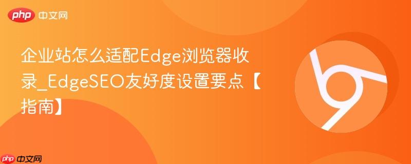 企业站怎么适配Edge浏览器收录_EdgeSEO友好度设置要点【指南】  第1张