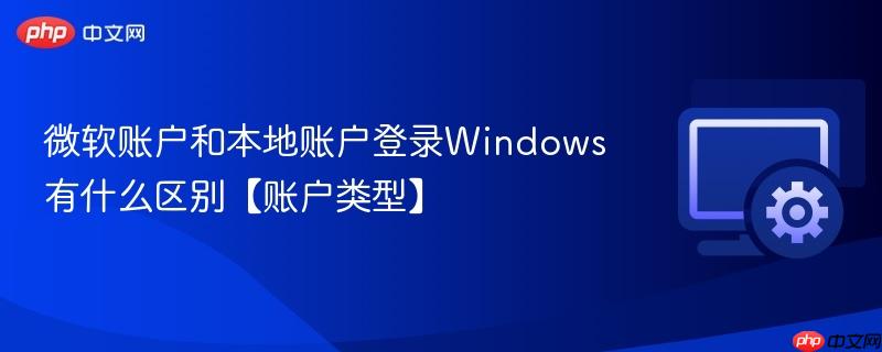微软账户和本地账户登录Windows有什么区别【账户类型】 第1张 微软账户和本地账户登录Windows有什么区别【账户类型】 第1张