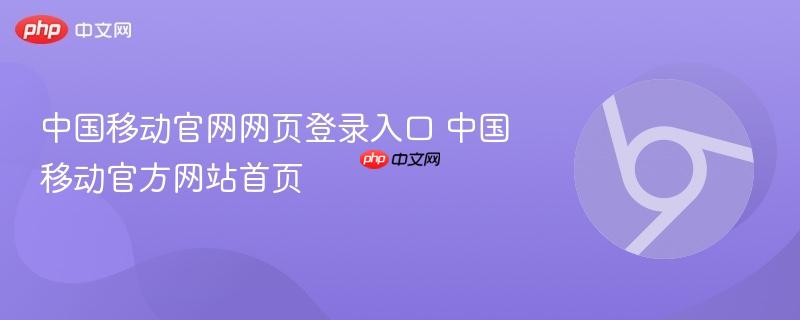 中国移动官网网页登录入口 中国移动官方网站首页  第1张