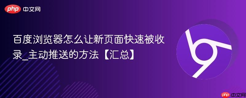 百度浏览器怎么让新页面快速被收录_主动推送的方法【汇总】 第1张 百度浏览器怎么让新页面快速被收录_主动推送的方法【汇总】 第1张