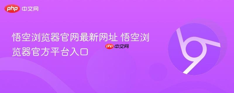悟空浏览器官网最新网址 悟空浏览器官方平台入口  第1张