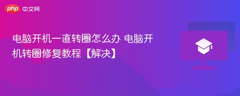 电脑开机一直转圈怎么办 电脑开机转圈修复教程【解决】  第1张