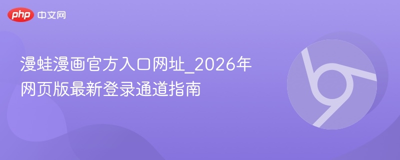 漫蛙漫画官方入口网址_2026年网页版最新登录通道指南  第1张