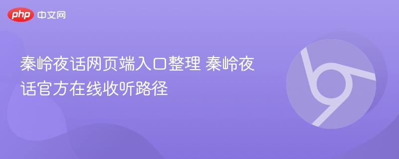 秦岭夜话网页端入口整理 秦岭夜话官方在线收听路径  第1张